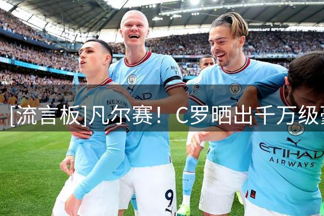[流言板]凡尔赛！C罗晒出千万级豪车收藏，自称都是“大玩具”